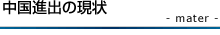 中国進出の現状 - mater -